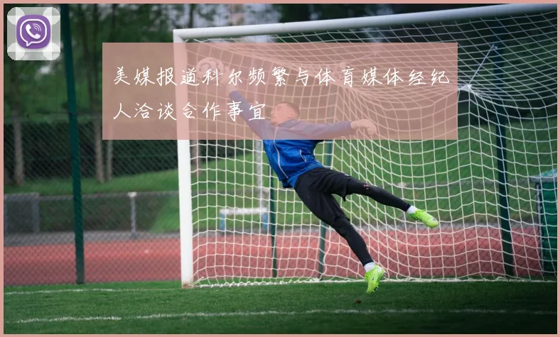 美媒报道科尔频繁与体育媒体经纪人洽谈合作事宜