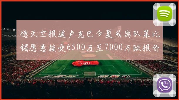 德天空报道卢克巴今夏或离队莱比锡愿意接受6500万至7000万欧报价