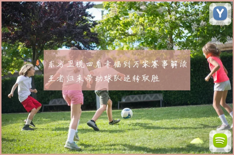 东方卫视回看幸福到万家赛事解读王者归来带动球队逆转取胜