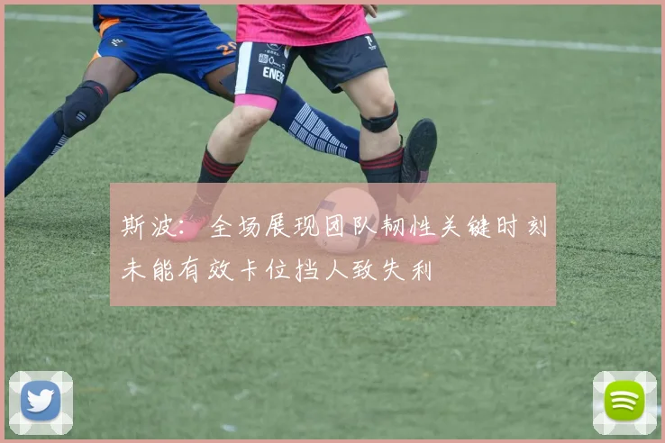 斯波：全场展现团队韧性关键时刻未能有效卡位挡人致失利