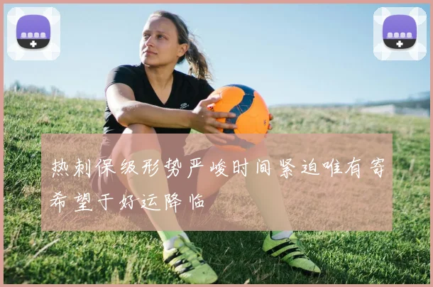 热刺保级形势严峻时间紧迫唯有寄希望于好运降临