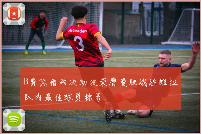 B费凭借两次助攻荣膺曼联战胜维拉队内最佳球员称号